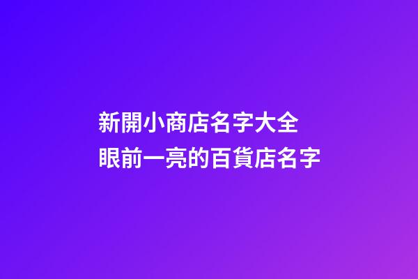 新開小商店名字大全 眼前一亮的百貨店名字-第1張-店鋪起名-玄機派